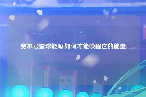 赛尔号雪球能源,如何才能唤醒它的能量