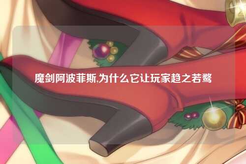 魔剑阿波菲斯,为什么它让玩家趋之若鹜