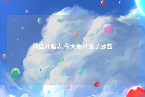 神途开服表,今天新开服了哪些