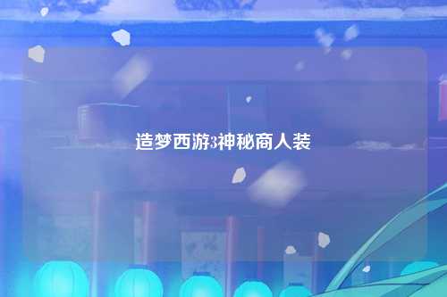 造梦西游3神秘商人装
