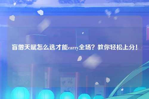 盲僧天赋怎么选才能carry全场？教你轻松上分！
