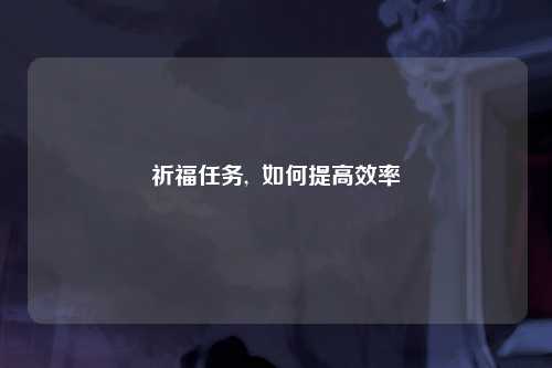 祈福任务,  如何提高效率