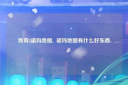 传奇3诺玛地图,  诺玛地图有什么好东西