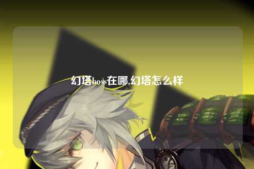 幻塔boss在哪,幻塔怎么样