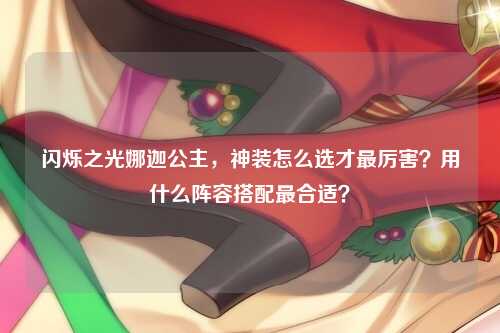 闪烁之光娜迦公主，神装怎么选才最厉害？用什么阵容搭配最合适？