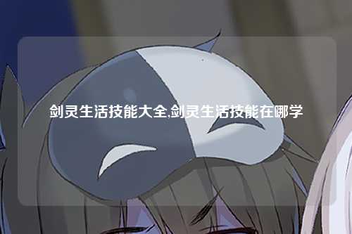剑灵生活技能大全,剑灵生活技能在哪学