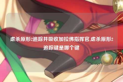 虐杀原形2追踪并吸收加拉佛指挥官,虐杀原形2追踪键是哪个键