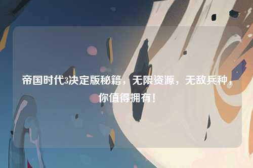 帝国时代3决定版秘籍，无限资源，无敌兵种，你值得拥有！