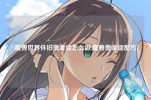 魔兽世界怀旧奥金锭怎么做,魔兽奥金锭配方