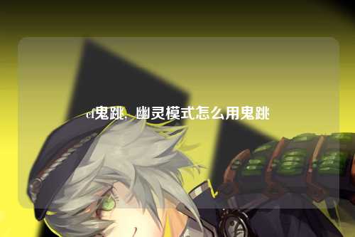 cf鬼跳,  幽灵模式怎么用鬼跳