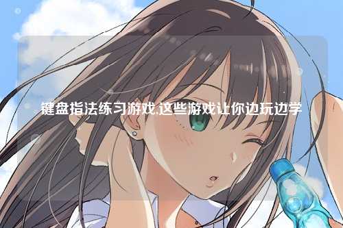 键盘指法练习游戏,这些游戏让你边玩边学