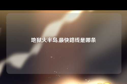 地狱火半岛,最快路线是哪条