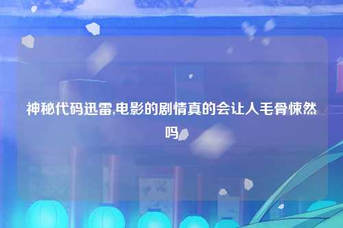神秘代码迅雷,电影的剧情真的会让人毛骨悚然吗