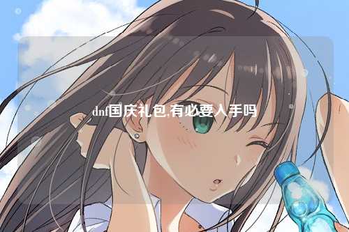 dnf国庆礼包,有必要入手吗