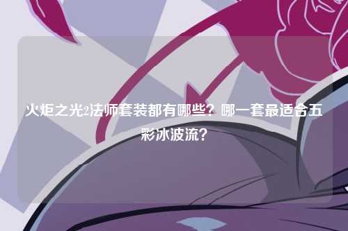 火炬之光2法师套装都有哪些？哪一套最适合五彩冰波流？