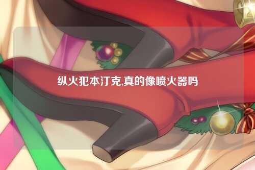 纵火犯本汀克,真的像喷火器吗