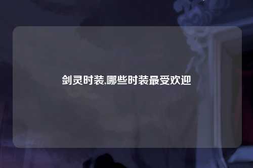 剑灵时装,哪些时装最受欢迎