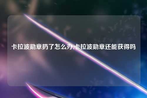卡拉波勋章扔了怎么办,卡拉波勋章还能获得吗