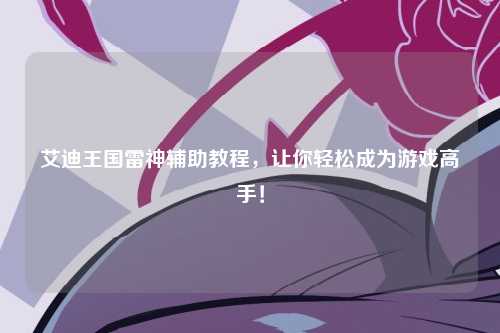 艾迪王国雷神辅助教程，让你轻松成为游戏高手！