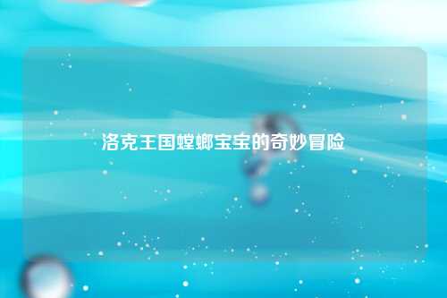 洛克王国螳螂宝宝的奇妙冒险
