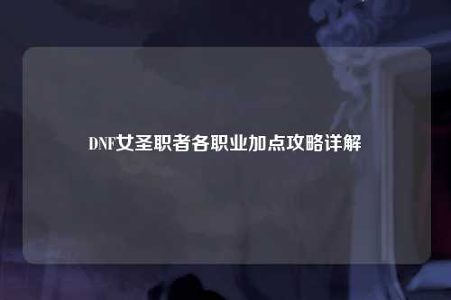 DNF女圣职者各职业加点攻略详解