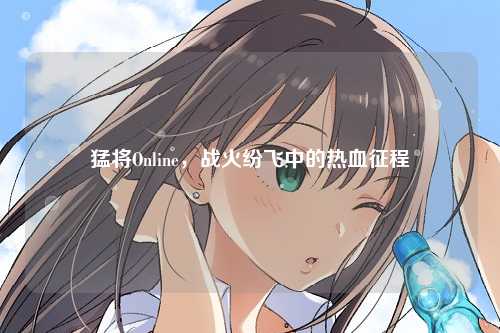 猛将Online，战火纷飞中的热血征程