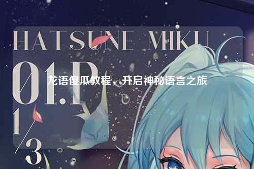 龙语傻瓜教程，开启神秘语言之旅