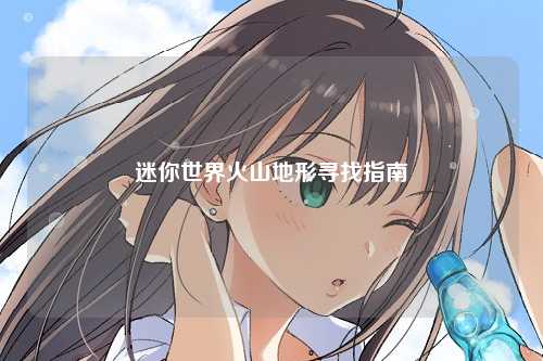 迷你世界火山地形寻找指南