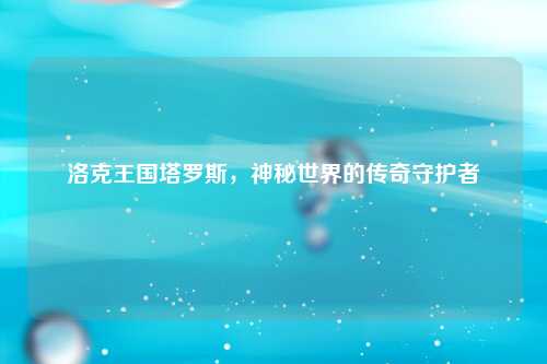 洛克王国塔罗斯，神秘世界的传奇守护者