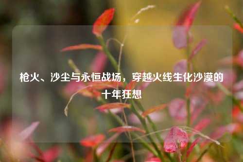 枪火、沙尘与永恒战场，穿越火线生化沙漠的十年狂想