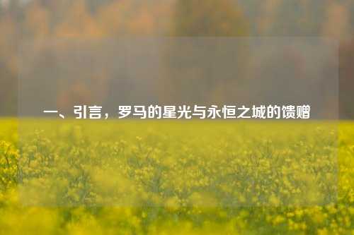 一、引言，罗马的星光与永恒之城的馈赠