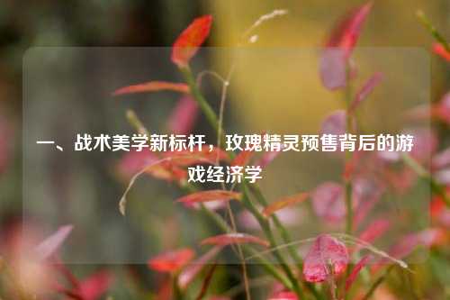 一、战术美学新标杆，玫瑰精灵预售背后的游戏经济学