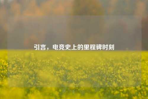 引言，电竞史上的里程碑时刻