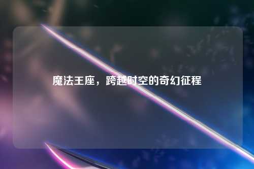 魔法王座，跨越时空的奇幻征程