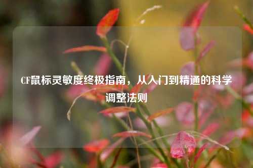 CF鼠标灵敏度终极指南，从入门到精通的科学调整法则
