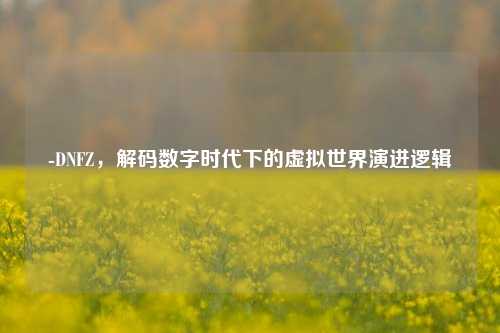 -DNFZ，解码数字时代下的虚拟世界演进逻辑
