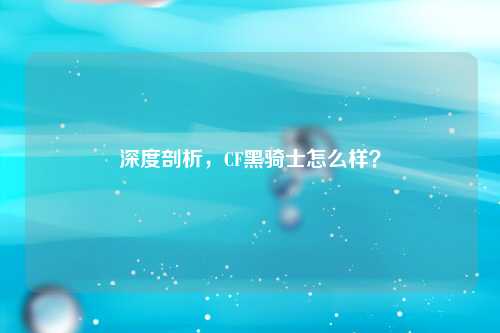 深度剖析，CF黑骑士怎么样？