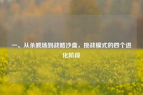 一、从杀戮场到战略沙盘，挑战模式的四个进化阶段