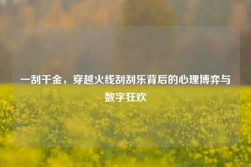 一刮千金，穿越火线刮刮乐背后的心理博弈与数字狂欢