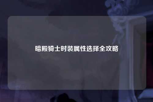 暗殿骑士时装属性选择全攻略