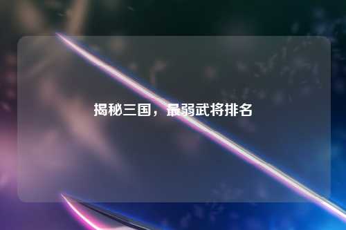 揭秘三国，最弱武将排名