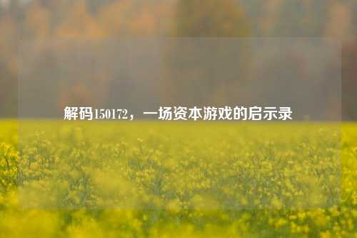 解码150172，一场资本游戏的启示录
