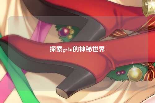 探索gz4u的神秘世界