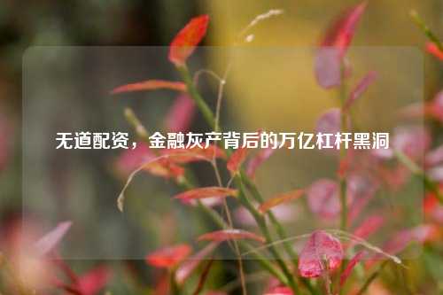 无道配资，金融灰产背后的万亿杠杆黑洞
