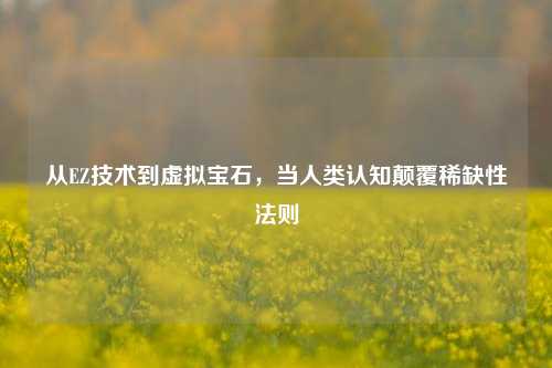 从EZ技术到虚拟宝石，当人类认知颠覆稀缺性法则