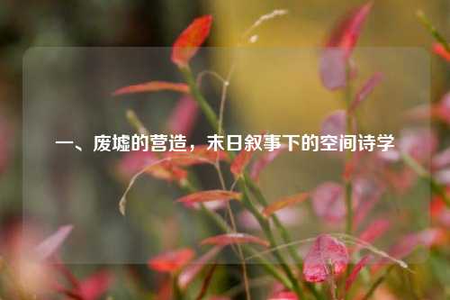 一、废墟的营造，末日叙事下的空间诗学