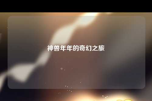 神兽年年的奇幻之旅