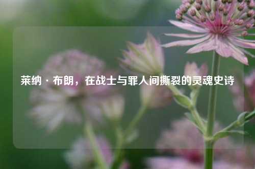 莱纳·布朗，在战士与罪人间撕裂的灵魂史诗