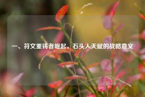 一、符文重铸者崛起，石头人天赋的战略意义
