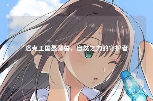 洛克王国蔓藤兽，自然之力的守护者